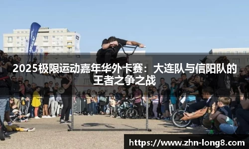 2025极限运动嘉年华外卡赛：大连队与信阳队的王者之争之战