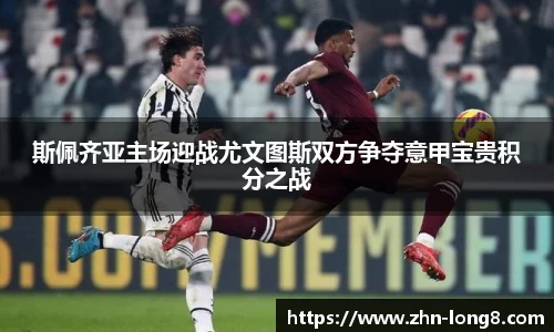 斯佩齐亚主场迎战尤文图斯双方争夺意甲宝贵积分之战